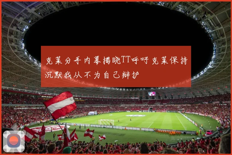克莱分手内幕揭晓TT呼吁克莱保持沉默我从不为自己辩护