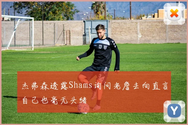 杰弗森透露Shams询问老詹去向直言自己也毫无头绪