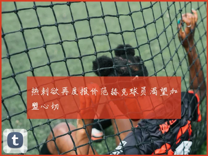 热刺欲再度报价范赫克球员渴望加盟心切