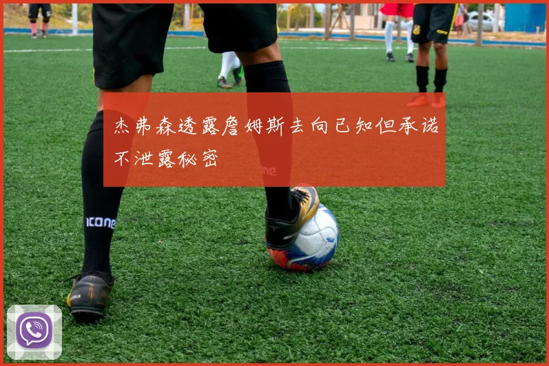 杰弗森透露詹姆斯去向已知但承诺不泄露秘密