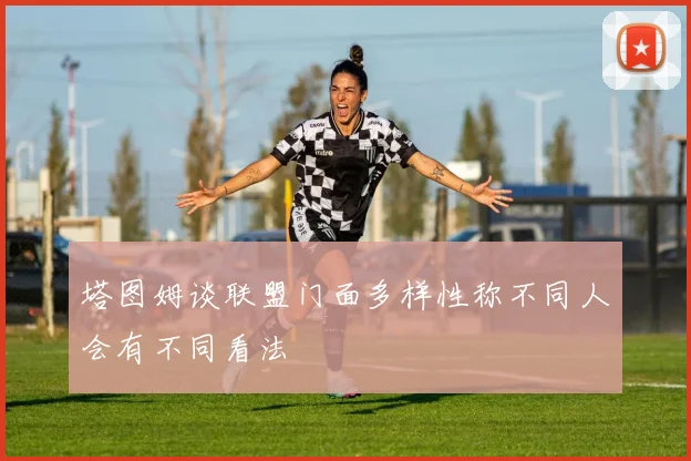 塔图姆谈联盟门面多样性称不同人会有不同看法