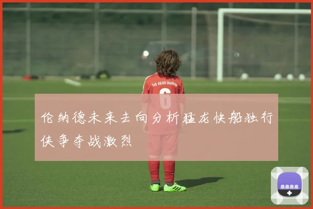伦纳德未来去向分析猛龙快船独行侠争夺战激烈