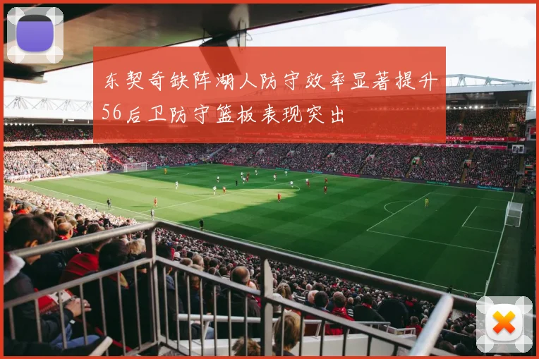 东契奇缺阵湖人防守效率显著提升56后卫防守篮板表现突出