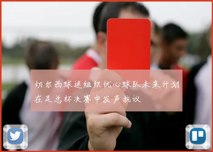 切尔西球迷组织忧心球队未来计划在足总杯决赛中发声抗议