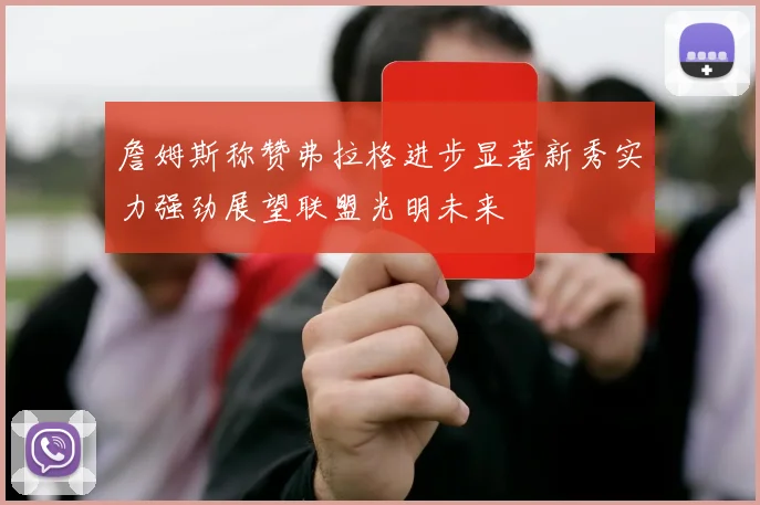 詹姆斯称赞弗拉格进步显著新秀实力强劲展望联盟光明未来